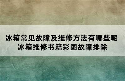 冰箱常见故障及维修方法有哪些呢 冰箱维修书籍彩图故障排除